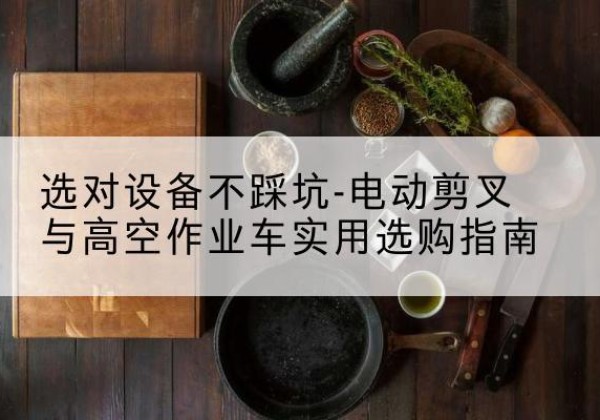 通州区电动剪叉升降平台怎么选-选对设备不踩坑-电动剪叉与高空作业车实用选购指南