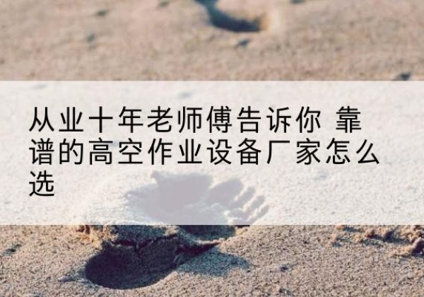 通州区高空作业升降机厂家推荐-从业十年老师傅告诉你 靠谱的高空作业设备厂家怎么选