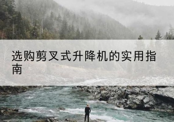 通州区剪叉式升降机怎么选-选购剪叉式升降机的实用指南