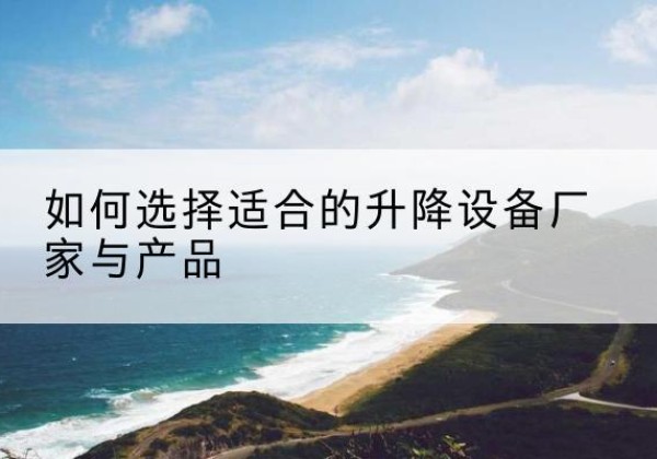 通州区电动升降平台厂家-如何选择适合的升降设备厂家与产品